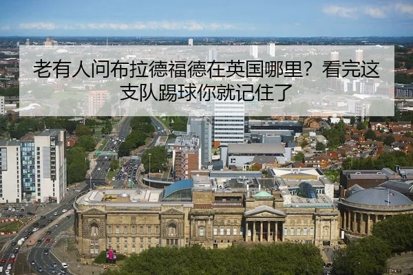 老有人问布拉德福德在英国哪里？看完这支队踢球你就记住了