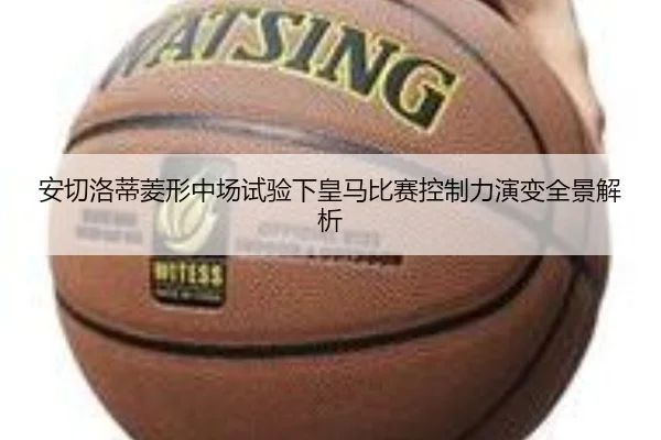 安切洛蒂菱形中场试验下皇马比赛控制力演变全景解析 | leyu