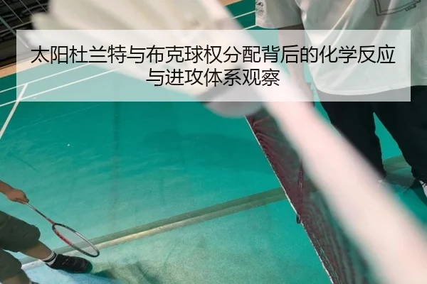 太阳杜兰特与布克球权分配背后的化学反应与进攻体系观察 | leyu