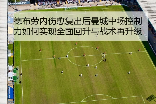 德布劳内伤愈复出后曼城中场控制力如何实现全面回升与战术再升级 | leyu
