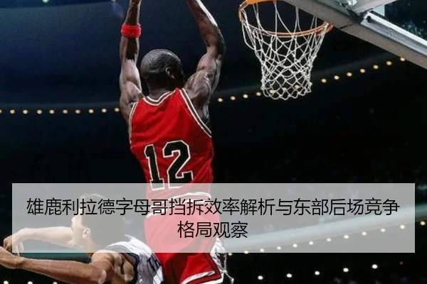 雄鹿利拉德字母哥挡拆效率解析与东部后场竞争格局观察 | leyu