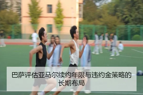巴萨评估亚马尔续约年限与违约金策略的长期布局 | leyu