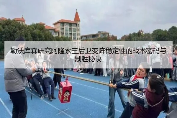 勒沃库森研究阿隆索三后卫变阵稳定性的战术密码与制胜秘诀 - leyu