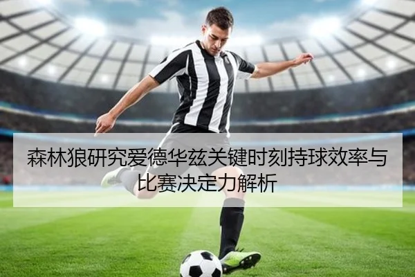 森林狼研究爱德华兹关键时刻持球效率与比赛决定力解析