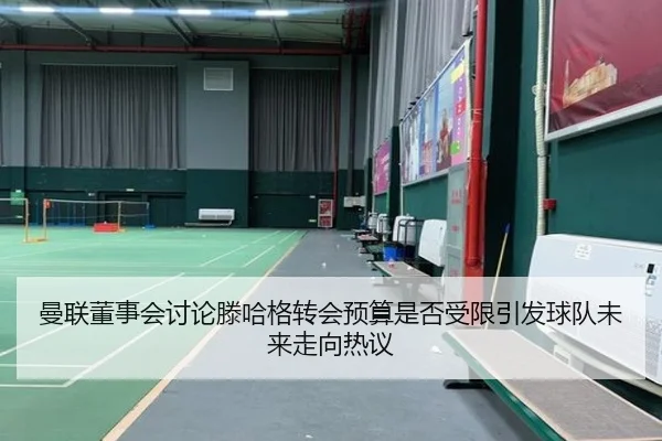 曼联董事会讨论滕哈格转会预算是否受限引发球队未来走向热议 | leyu