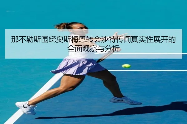 那不勒斯围绕奥斯梅恩转会沙特传闻真实性展开的全面观察与分析 | leyu