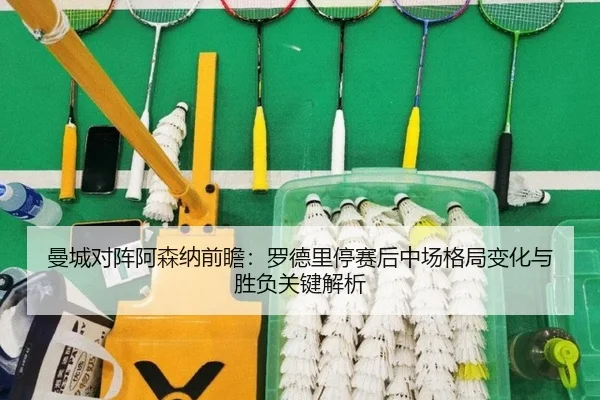 曼城对阵阿森纳前瞻：罗德里停赛后中场格局变化与胜负关键解析 | leyu