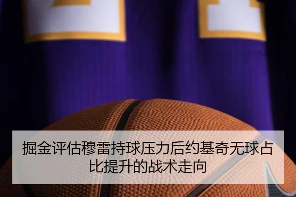掘金评估穆雷持球压力后约基奇无球占比提升的战术走向 | leyu